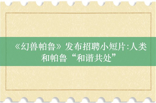  《幻兽帕鲁》发布招聘小短片:人类和帕鲁“和谐共处”