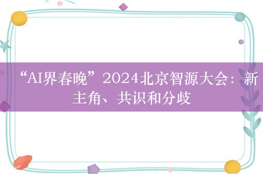 “AI界春晚”2024北京智源大会：新主角、共识和分歧