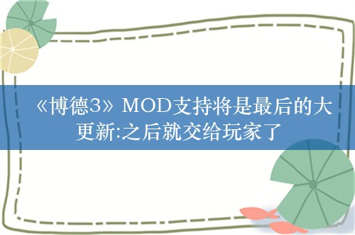  《博德3》MOD支持将是最后的大更新:之后就交给玩家了