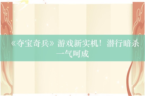  《夺宝奇兵》游戏新实机！潜行暗杀一气呵成