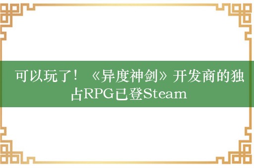  可以玩了！《异度神剑》开发商的独占RPG已登Steam