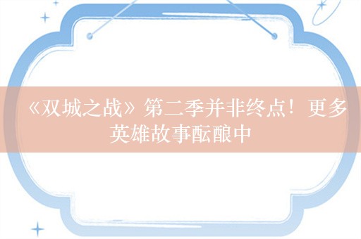  《双城之战》第二季并非终点！更多英雄故事酝酿中