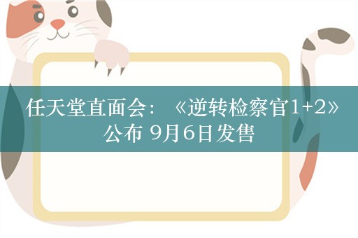  任天堂直面会：《逆转检察官1+2》公布 9月6日发售