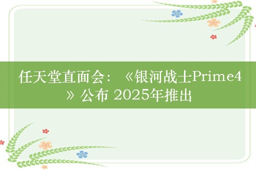  任天堂直面会：《银河战士Prime4》公布 2025年推出