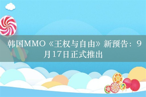  韩国MMO《王权与自由》新预告：9月17日正式推出