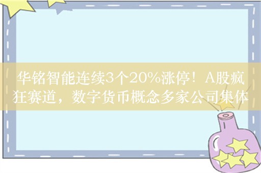 华铭智能连续3个20%涨停！A股疯狂赛道，数字货币概念多家公司集体猛拉