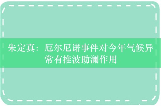 朱定真：厄尔尼诺事件对今年气候异常有推波助澜作用