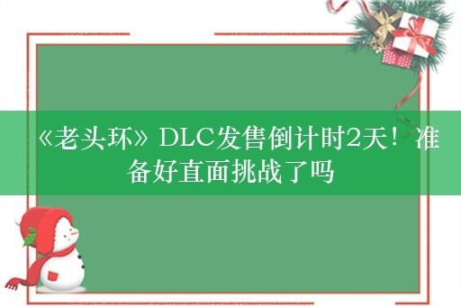  《老头环》DLC发售倒计时2天！准备好直面挑战了吗