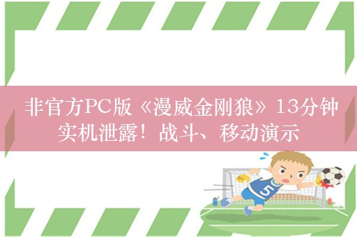  非官方PC版《漫威金刚狼》13分钟实机泄露！战斗、移动演示