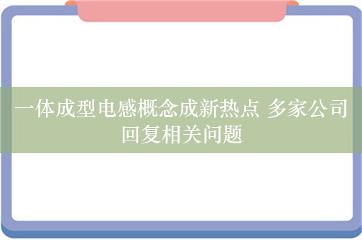 一体成型电感概念成新热点 多家公司回复相关问题