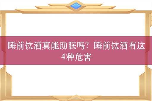 睡前饮酒真能助眠吗？睡前饮酒有这4种危害