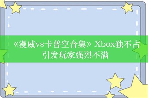  《漫威vs卡普空合集》Xbox独不占 引发玩家强烈不满