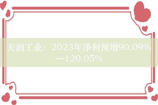 天润工业：2023年净利预增90.09%—120.05%