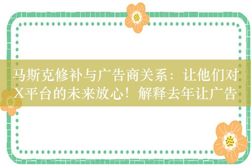 马斯克修补与广告商关系：让他们对X平台的未来放心！解释去年让广告商“滚蛋”言论