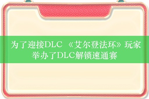  为了迎接DLC 《艾尔登法环》玩家举办了DLC解锁速通赛