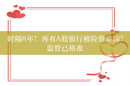 时隔8年！再有A股银行被险资举牌？监管已核准