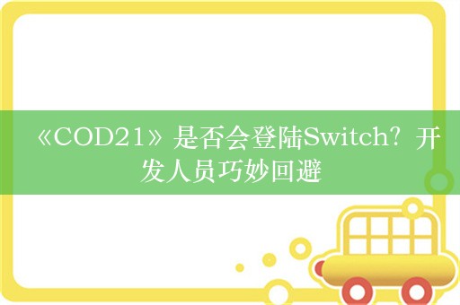  《COD21》是否会登陆Switch？开发人员巧妙回避