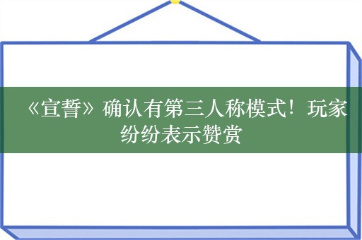  《宣誓》确认有第三人称模式！玩家纷纷表示赞赏