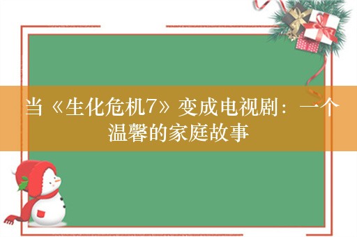  当《生化危机7》变成电视剧：一个温馨的家庭故事