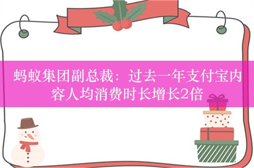 蚂蚁集团副总裁：过去一年支付宝内容人均消费时长增长2倍