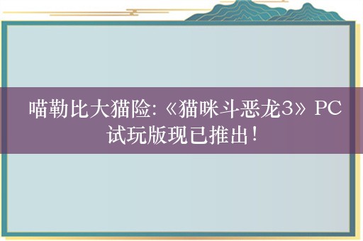  喵勒比大猫险:《猫咪斗恶龙3》PC试玩版现已推出！