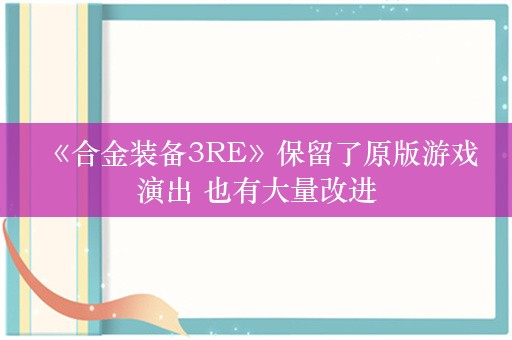  《合金装备3RE》保留了原版游戏演出 也有大量改进