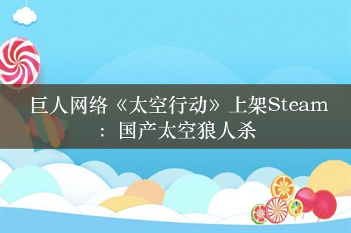  巨人网络《太空行动》上架Steam：国产太空狼人杀