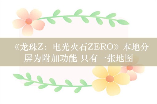  《龙珠Z：电光火石ZERO》本地分屏为附加功能 只有一张地图