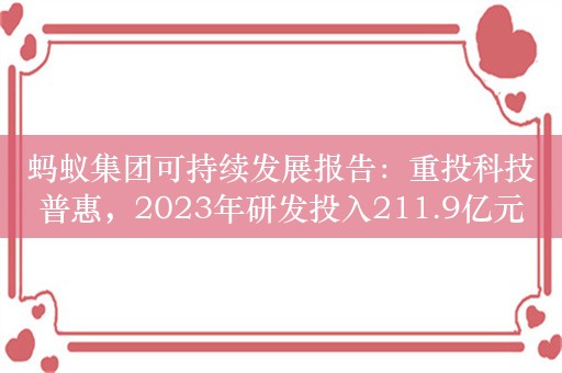 蚂蚁集团可持续发展报告：重投科技普惠，2023年研发投入211.9亿元