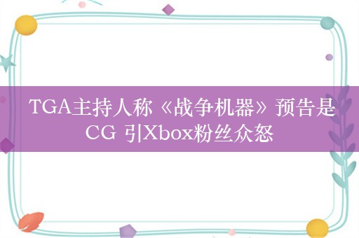  TGA主持人称《战争机器》预告是CG 引Xbox粉丝众怒