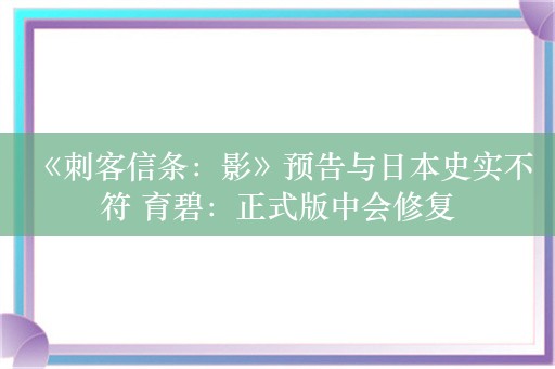  《刺客信条：影》预告与日本史实不符 育碧：正式版中会修复