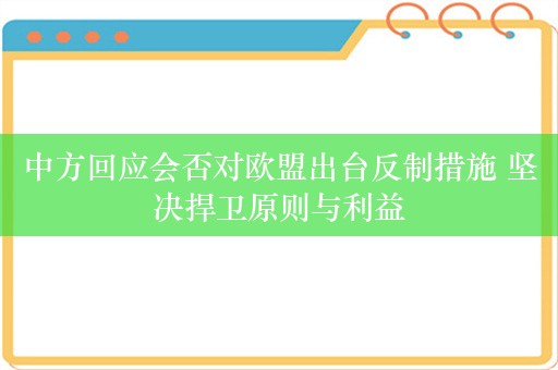 中方回应会否对欧盟出台反制措施 坚决捍卫原则与利益