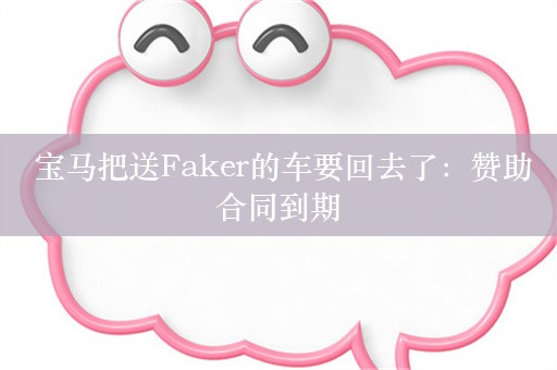  宝马把送Faker的车要回去了：赞助合同到期