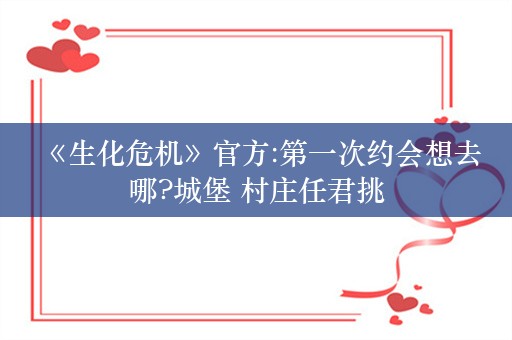  《生化危机》官方:第一次约会想去哪?城堡 村庄任君挑