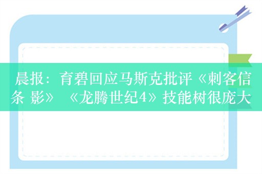  晨报：育碧回应马斯克批评《刺客信条 影》 《龙腾世纪4》技能树很庞大