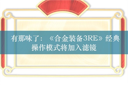  有那味了：《合金装备3RE》经典操作模式将加入滤镜