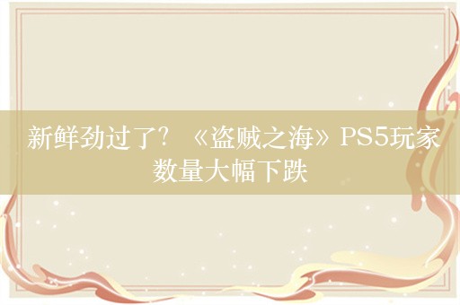  新鲜劲过了？《盗贼之海》PS5玩家数量大幅下跌