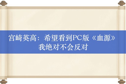  宫崎英高：希望看到PC版《血源》 我绝对不会反对