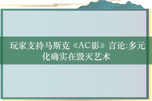  玩家支持马斯克《AC影》言论:多元化确实在毁灭艺术