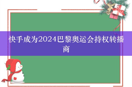 快手成为2024巴黎奥运会持权转播商