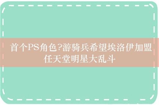  首个PS角色?游骑兵希望埃洛伊加盟任天堂明星大乱斗