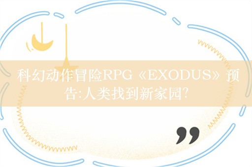  科幻动作冒险RPG《EXODUS》预告:人类找到新家园？