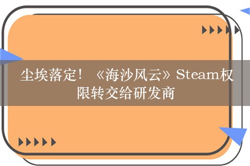  尘埃落定！《海沙风云》Steam权限转交给研发商