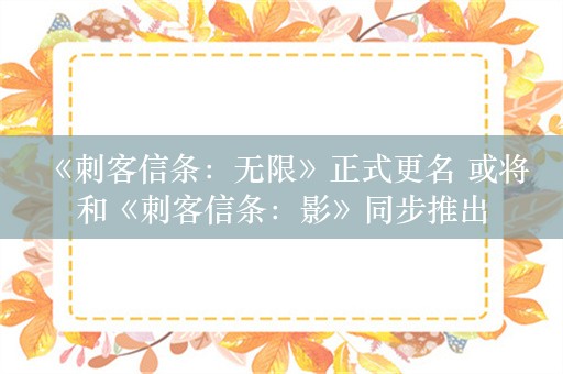  《刺客信条：无限》正式更名 或将和《刺客信条：影》同步推出