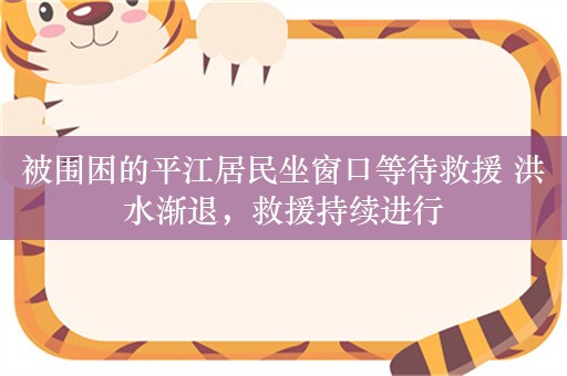 被围困的平江居民坐窗口等待救援 洪水渐退，救援持续进行