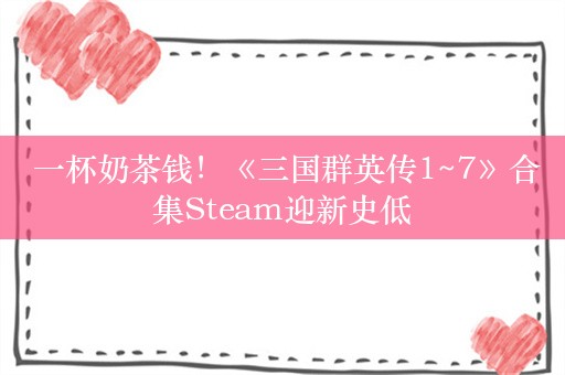  一杯奶茶钱！《三国群英传1~7》合集Steam迎新史低