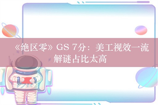  《绝区零》GS 7分：美工视效一流 解谜占比太高