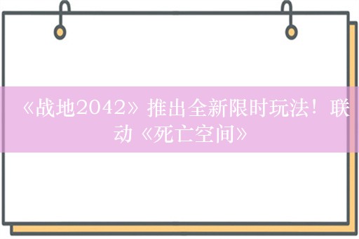  《战地2042》推出全新限时玩法！联动《死亡空间》