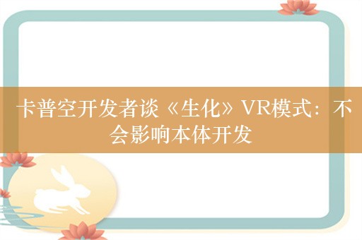  卡普空开发者谈《生化》VR模式：不会影响本体开发