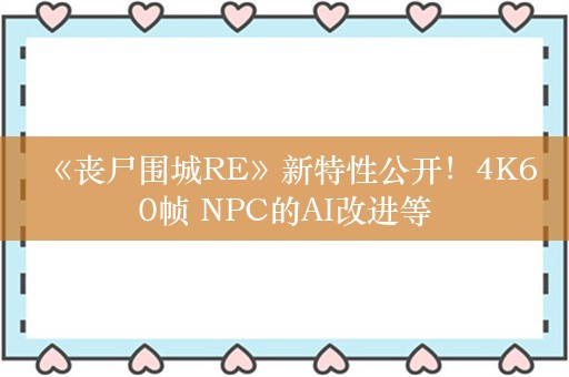  《丧尸围城RE》新特性公开！4K60帧 NPC的AI改进等